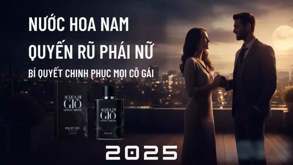 Nước Hoa Nam Quyến Rũ Phái Nữ: Bí Quyết Chinh Phục Mọi Cô Gái 2025